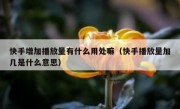 快手增加播放量有什么用处嘛（快手播放量加几是什么意思）