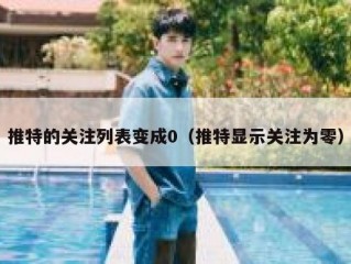 推特的关注列表变成0（推特显示关注为零）