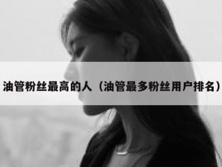 油管粉丝最高的人（油管最多粉丝用户排名）