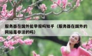 服务器在国外能举报吗知乎（服务器在国外的网站是非法的吗）