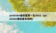 youtube播放量第一名2022（youtube播放量有钱吗）
