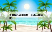 下载tiktok国际版（tiktok国际版）