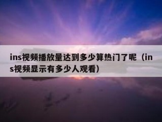 ins视频播放量达到多少算热门了呢（ins视频显示有多少人观看）