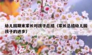 幼儿园期末家长对孩子总结（家长总结幼儿园孩子的进步）