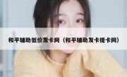 和平辅助低价发卡网（和平辅助发卡提卡网）