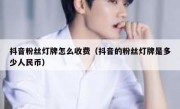 抖音粉丝灯牌怎么收费（抖音的粉丝灯牌是多少人民币）