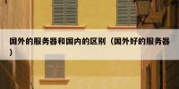国外的服务器和国内的区别（国外好的服务器）