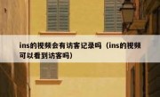ins的视频会有访客记录吗（ins的视频可以看到访客吗）