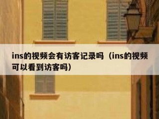ins的视频会有访客记录吗（ins的视频可以看到访客吗）