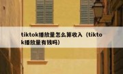 tiktok播放量怎么算收入（tiktok播放量有钱吗）