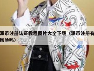 派币注册认证教程图片大全下载（派币注册有风险吗）