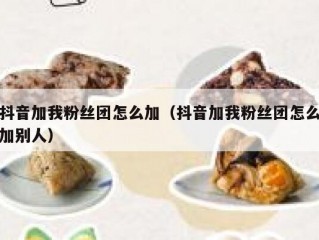 抖音加我粉丝团怎么加（抖音加我粉丝团怎么加别人）
