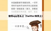 推特app怎么上（twitter如何上）