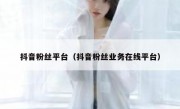 抖音粉丝平台（抖音粉丝业务在线平台）