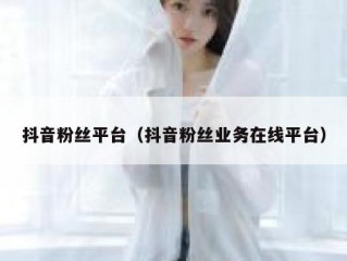 抖音粉丝平台（抖音粉丝业务在线平台）