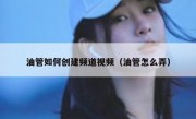 油管如何创建频道视频（油管怎么弄）
