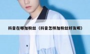 抖音在哪加粉丝（抖音怎样加粉丝好友呢）