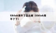 tiktok用不了怎么破（tiktok用不了了）