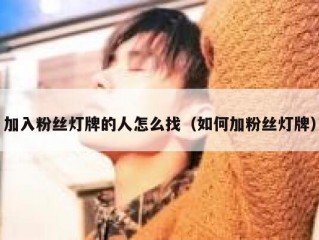 加入粉丝灯牌的人怎么找（如何加粉丝灯牌）