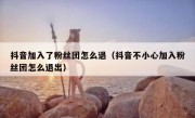 抖音加入了粉丝团怎么退（抖音不小心加入粉丝团怎么退出）