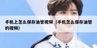 手机上怎么保存油管视频（手机怎么保存油管的视频）