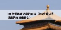 ins查看访客记录的方法（ins查看访客记录的方法是什么）