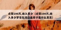 点赞100万,收入多少（点赞100万,收入多少梦见在河边盖房子是什么意思）