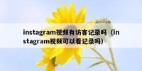 instagram视频有访客记录吗（instagram视频可以看记录吗）