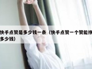 快手点赞是多少钱一条（快手点赞一个赞能挣多少钱）