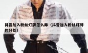 抖音加入粉丝灯牌怎么弄（抖音加入粉丝灯牌的好处）