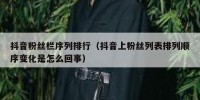 抖音粉丝栏序列排行（抖音上粉丝列表排列顺序变化是怎么回事）