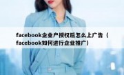 facebook企业户授权后怎么上广告（facebook如何进行企业推广）