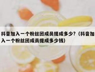 抖音加入一个粉丝团成员提成多少?（抖音加入一个粉丝团成员提成多少钱）