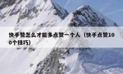 快手赞怎么才能多点赞一个人（快手点赞100个技巧）