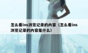 怎么看ins浏览记录的内容（怎么看ins浏览记录的内容是什么）