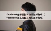 facebook在哪里扫一扫添加好友呢（facebook怎么扫描二维码加好友呢）