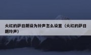 火红的萨日朗设为铃声怎么设置（火红的萨日朗玲声）