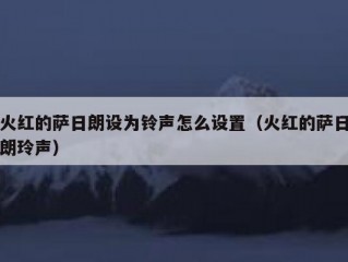 火红的萨日朗设为铃声怎么设置（火红的萨日朗玲声）