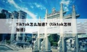 TikTok怎么加速?（tiktok怎样加速）