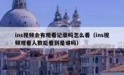 ins视频会有观看记录吗怎么看（ins视频观看人数能看到是谁吗）