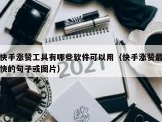 快手涨赞工具有哪些软件可以用（快手涨赞最快的句子或图片）