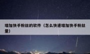增加快手粉丝的软件（怎么快速增加快手粉丝量）