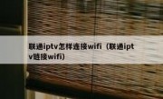 联通iptv怎样连接wifi（联通iptv链接wifi）