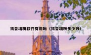 抖音增粉软件有用吗（抖音增粉多少钱）