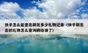 快手怎么能查出刷出多少礼物记录（快手刷出去的礼物怎么查询刷给谁了）