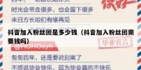 抖音加入粉丝团是多少钱（抖音加入粉丝团需要钱吗）