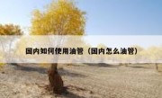 国内如何使用油管（国内怎么油管）