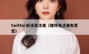 twitter应该关注谁（推特关注谁有意思）