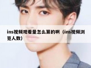 ins视频观看量怎么算的啊（ins视频浏览人数）