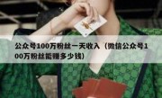 公众号100万粉丝一天收入（微信公众号100万粉丝能赚多少钱）